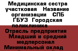 Медицинская сестра участковая › Название организации ­ СПБ ГБУЗ "Городская поликлиника № 43" › Отрасль предприятия ­ Младший и средний медперсонал › Минимальный оклад ­ 25 000 - Все города Работа » Вакансии   . Мордовия респ.